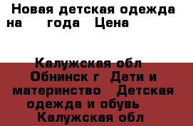 Новая детская одежда на 3-4 года › Цена ­ 650-750 - Калужская обл., Обнинск г. Дети и материнство » Детская одежда и обувь   . Калужская обл.